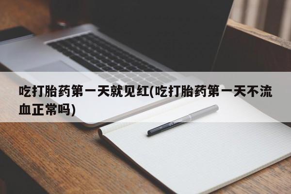 流产药在线购买微信吃打胎药第一天就见红(吃打胎药第一天不流血正常吗)