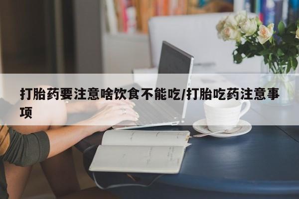 流产药在线购买微信打胎药要注意啥饮食不能吃/打胎吃药注意事项