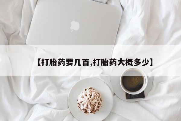 流产药在线购买微信【打胎药要几百,打胎药大概多少】