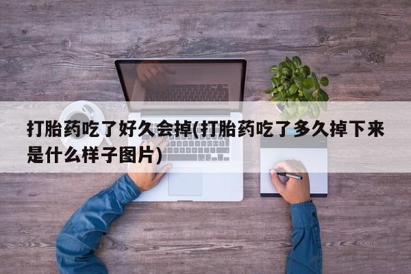 流产药在线购买微信打胎药吃了好久会掉(打胎药吃了多久掉下来是什么样子图片)