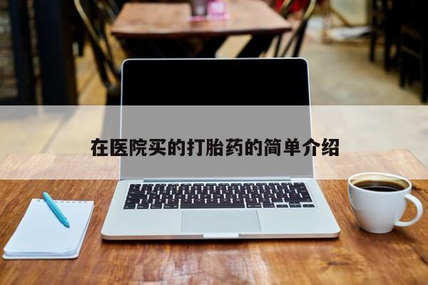 流产药在线购买微信在医院买的打胎药的简单介绍