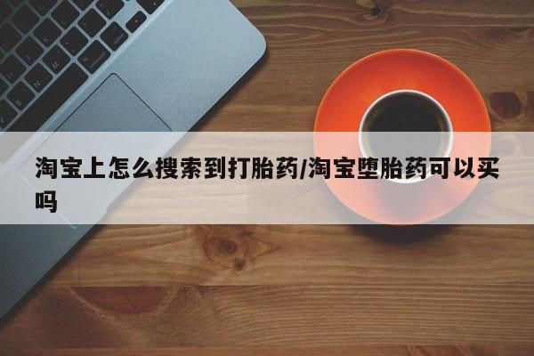流产药在线购买微信淘宝上怎么搜索到打胎药/淘宝堕胎药可以买吗