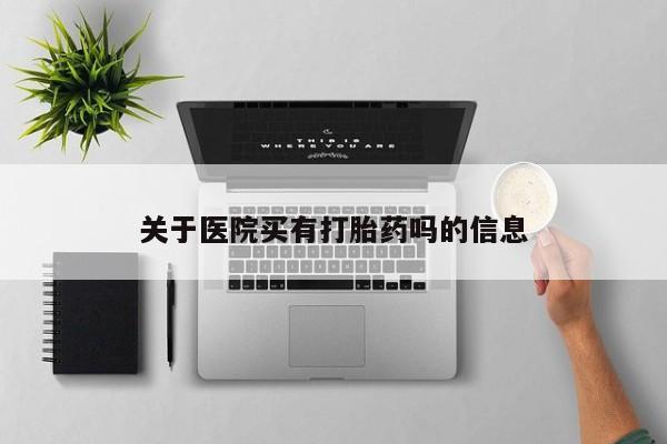 流产药在线购买微信关于医院买有打胎药吗的信息
