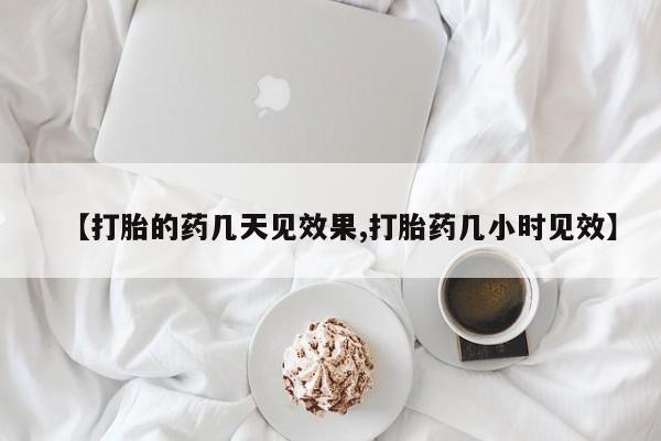 流产药在线购买微信【打胎的药几天见效果,打胎药几小时见效】