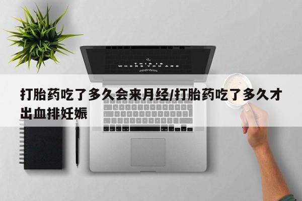 流产药在线购买微信打胎药吃了多久会来月经/打胎药吃了多久才出血排妊娠