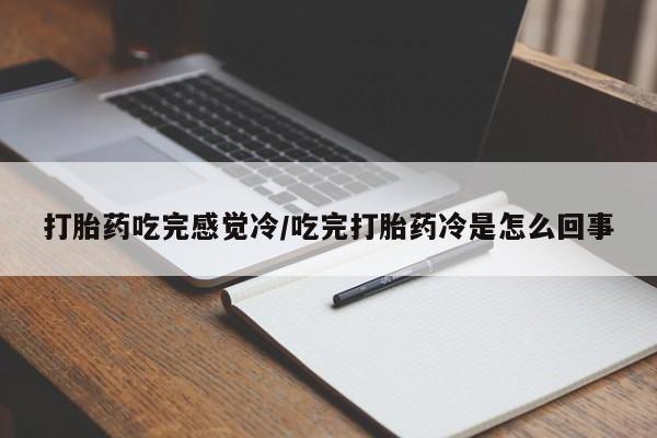 流产药在线购买微信打胎药吃完感觉冷/吃完打胎药冷是怎么回事