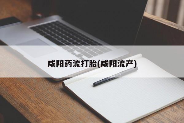 流产药在线购买微信咸阳药流打胎(咸阳流产)