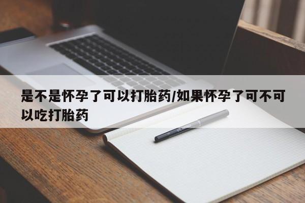 流产药在线购买微信是不是怀孕了可以打胎药/如果怀孕了可不可以吃打胎药