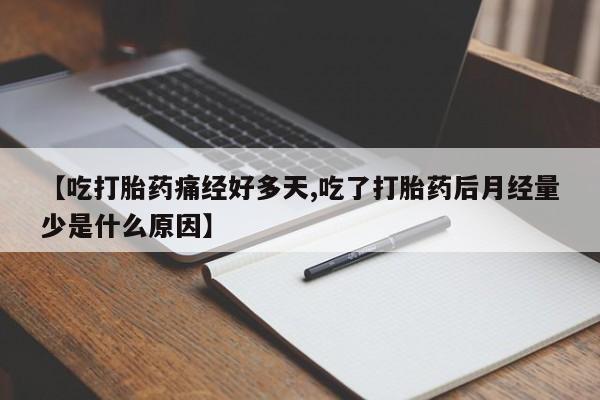 流产药在线购买微信【吃打胎药痛经好多天,吃了打胎药后月经量少是什么原因】