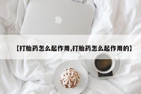 流产药在线购买微信【打胎药怎么起作用,打胎药怎么起作用的】