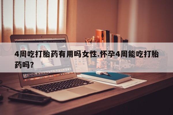 流产药在线购买微信4周吃打胎药有用吗女性.怀孕4周能吃打胎药吗？