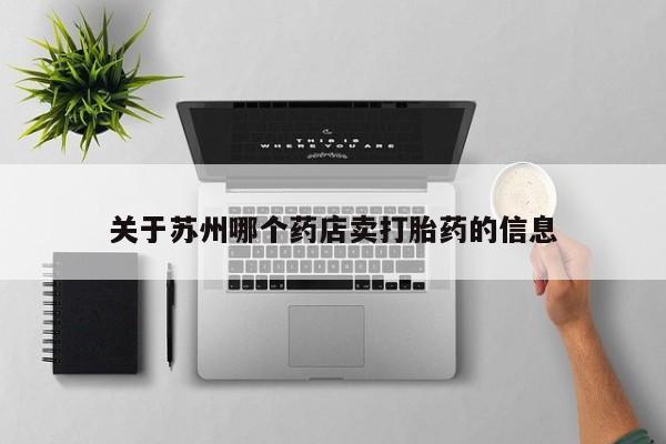 流产药在线购买微信关于苏州哪个药店卖打胎药的信息