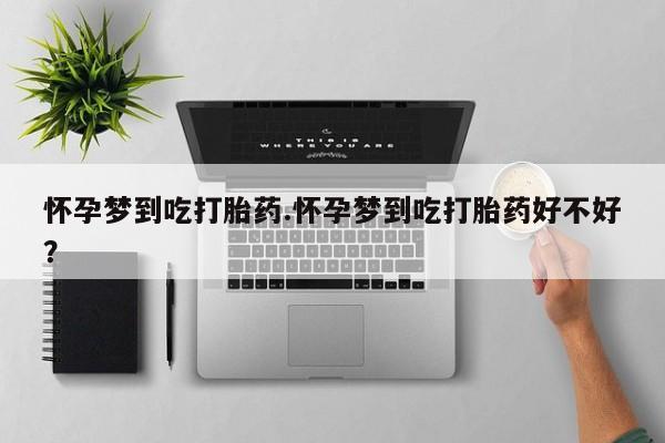 流产药在线购买微信怀孕梦到吃打胎药.怀孕梦到吃打胎药好不好？