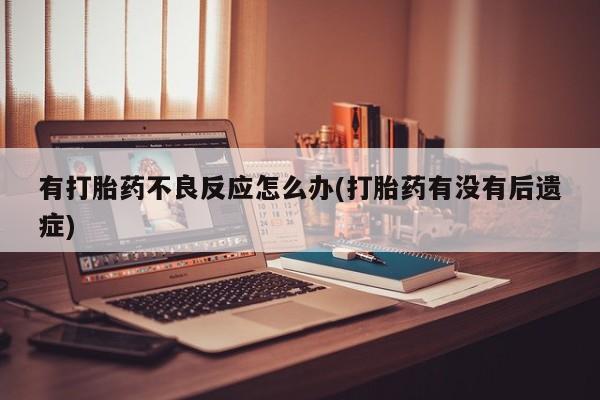 流产药在线购买微信有打胎药不良反应怎么办(打胎药有没有后遗症)