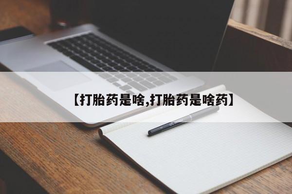 流产药在线购买微信【打胎药是啥,打胎药是啥药】