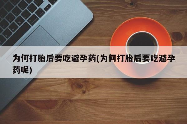 流产药在线购买微信为何打胎后要吃避孕药(为何打胎后要吃避孕药呢)
