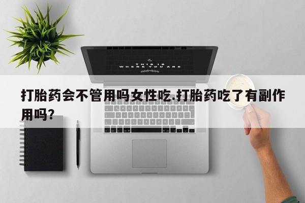流产药在线购买微信打胎药会不管用吗女性吃.打胎药吃了有副作用吗？