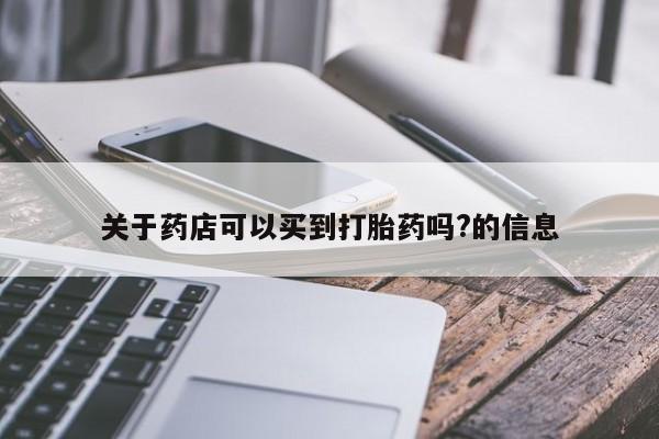 流产药在线购买微信关于药店可以买到打胎药吗?的信息