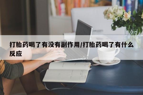 流产药在线购买微信打胎药喝了有没有副作用/打胎药喝了有什么反应