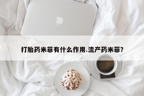 流产药在线购买微信打胎药米菲有什么作用.流产药米菲？