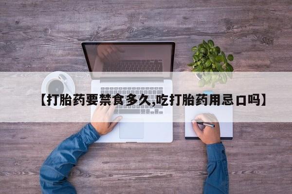 流产药在线购买微信【打胎药要禁食多久,吃打胎药用忌口吗】