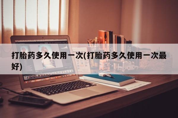 流产药在线购买微信打胎药多久使用一次(打胎药多久使用一次最好)
