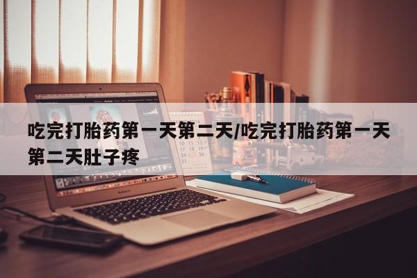 流产药在线购买微信吃完打胎药第一天第二天/吃完打胎药第一天第二天肚子疼