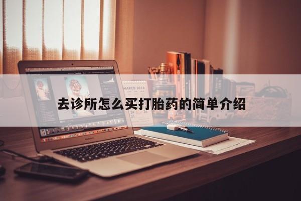 流产药在线购买微信去诊所怎么买打胎药的简单介绍