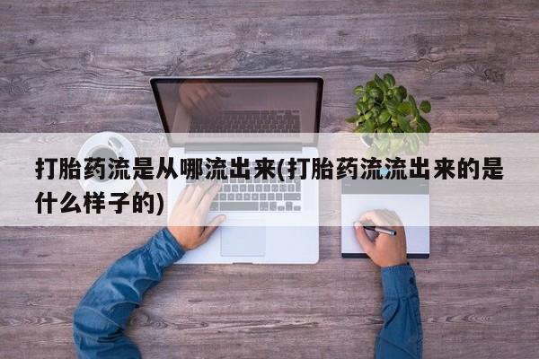 流产药在线购买微信打胎药流是从哪流出来(打胎药流流出来的是什么样子的)