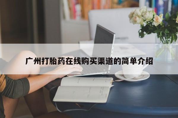 流产药在线购买微信广州打胎药在线购买渠道的简单介绍