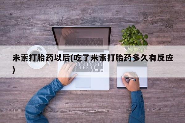 流产药在线购买微信米索打胎药以后(吃了米索打胎药多久有反应)