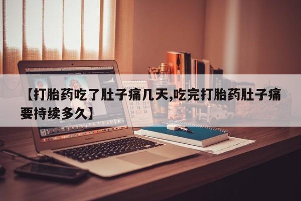 流产药在线购买微信【打胎药吃了肚子痛几天,吃完打胎药肚子痛要持续多久】