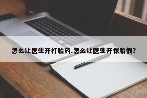 流产药在线购买微信怎么让医生开打胎药.怎么让医生开保胎假？