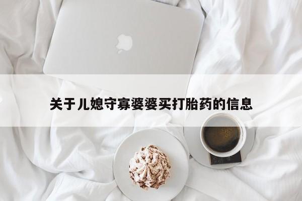 流产药在线购买微信关于儿媳守寡婆婆买打胎药的信息
