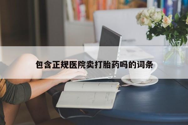 流产药在线购买微信包含正规医院卖打胎药吗的词条