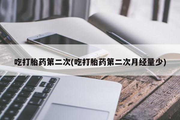 流产药在线购买微信吃打胎药第二次(吃打胎药第二次月经量少)