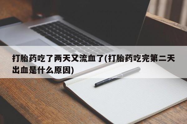 流产药在线购买微信打胎药吃了两天又流血了(打胎药吃完第二天出血是什么原因)