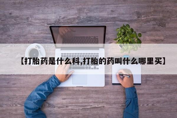 流产药在线购买微信【打胎药是什么科,打胎的药叫什么哪里买】