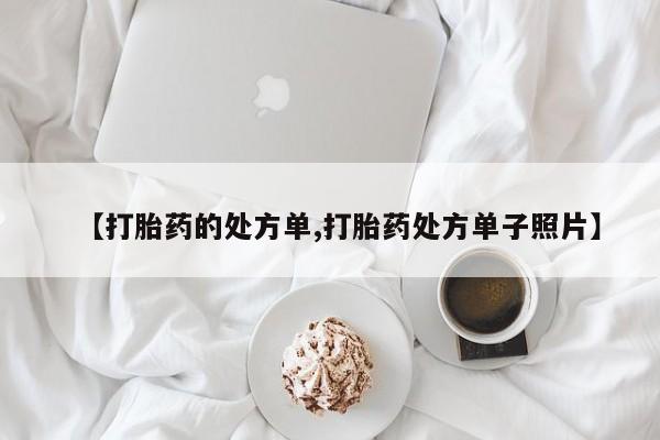 流产药在线购买微信【打胎药的处方单,打胎药处方单子照片】
