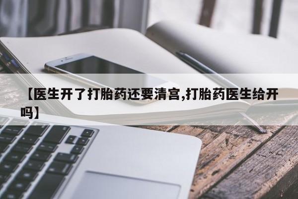 流产药在线购买微信【医生开了打胎药还要清宫,打胎药医生给开吗】