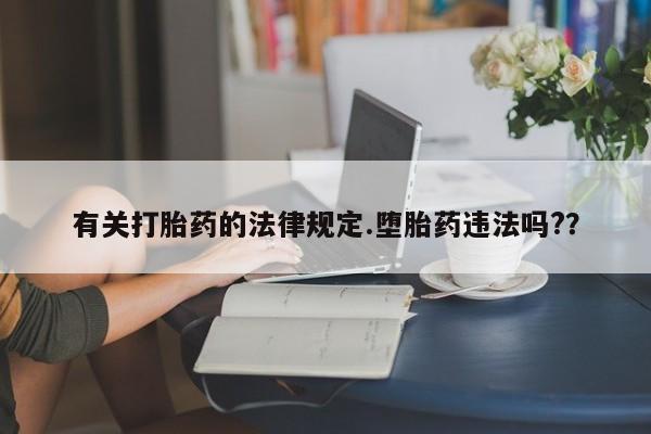 流产药在线购买微信有关打胎药的法律规定.堕胎药违法吗?？