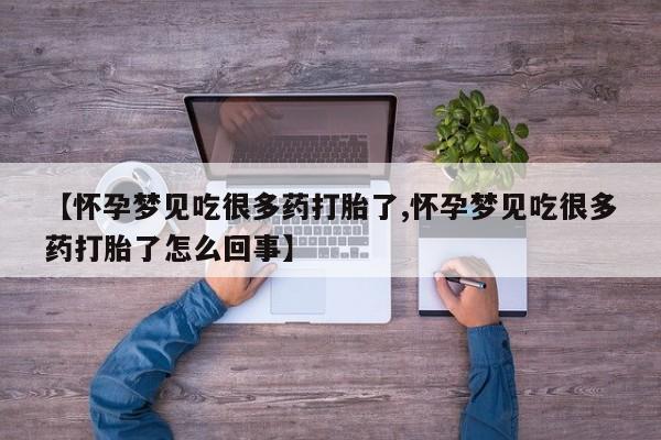 流产药在线购买微信【怀孕梦见吃很多药打胎了,怀孕梦见吃很多药打胎了怎么回事】