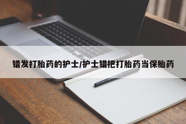 流产药在线购买微信错发打胎药的护士/护士错把打胎药当保胎药