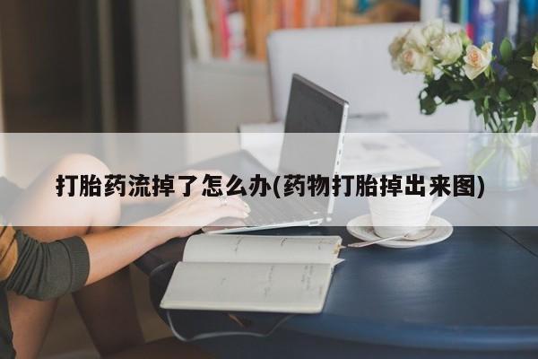 流产药在线购买微信打胎药流掉了怎么办(药物打胎掉出来图)