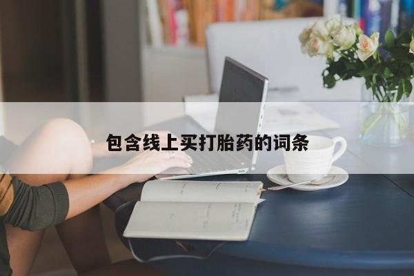 流产药在线购买微信包含线上买打胎药的词条