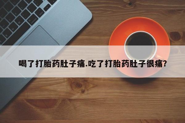 流产药在线购买微信喝了打胎药肚子痛.吃了打胎药肚子很痛？