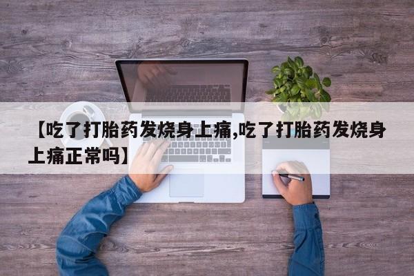流产药在线购买微信【吃了打胎药发烧身上痛,吃了打胎药发烧身上痛正常吗】