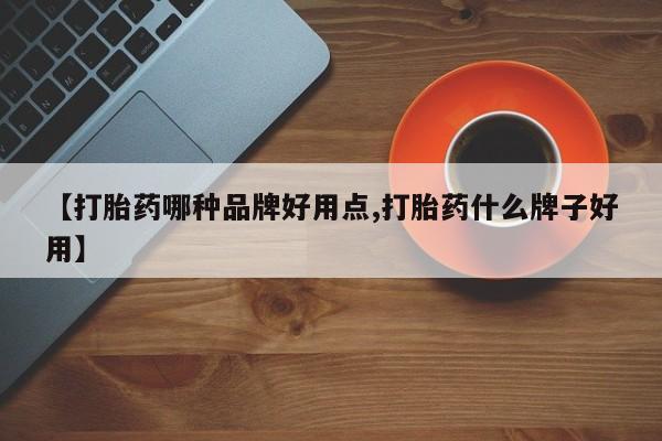 流产药在线购买微信【打胎药哪种品牌好用点,打胎药什么牌子好用】