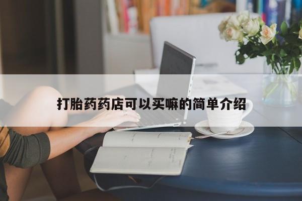 流产药在线购买微信打胎药药店可以买嘛的简单介绍