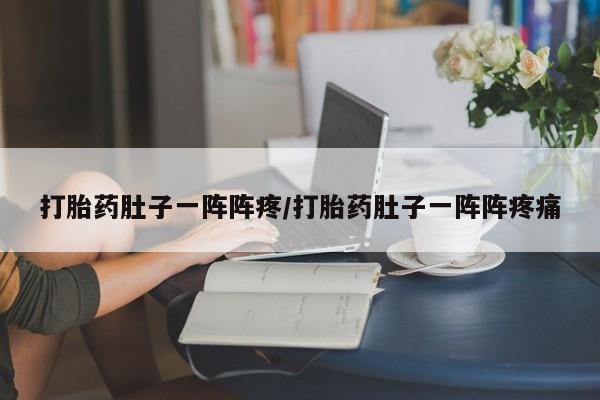流产药在线购买微信打胎药肚子一阵阵疼/打胎药肚子一阵阵疼痛
